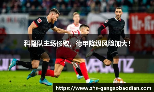 科隆队主场惨败，德甲降级风险加大！