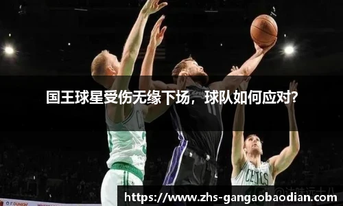 国王球星受伤无缘下场，球队如何应对？